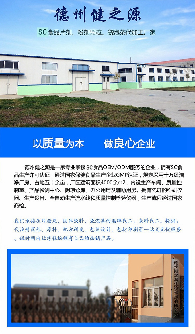 德州健之源生物科技是一家專業(yè)承接OEM代加工、ODM服務(wù)的公司。公司擁有GM認(rèn)證SC認(rèn)證的10萬級標(biāo)準(zhǔn)廠房，流水生產(chǎn)線承接粉劑，片劑，袋泡茶，顆粒劑 等劑型的成品、半成品代加工。公司占地十余畝，廠區(qū)建筑面積2000m2，內(nèi)設(shè)生產(chǎn)用房、質(zhì)量控制檢測、辦公用房及輔助用房。擁有先進(jìn)的科研儀器、生產(chǎn)設(shè)備 、全自動(dòng)生產(chǎn)流水線和質(zhì)量控制檢驗(yàn)儀器，能自主完成三維混合、全自動(dòng)粉劑填 充灌裝等前沿的工藝和技術(shù)。